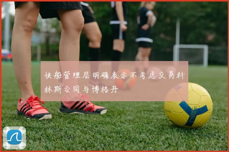 快船管理层明确表示不考虑交易科林斯合同与博格丹