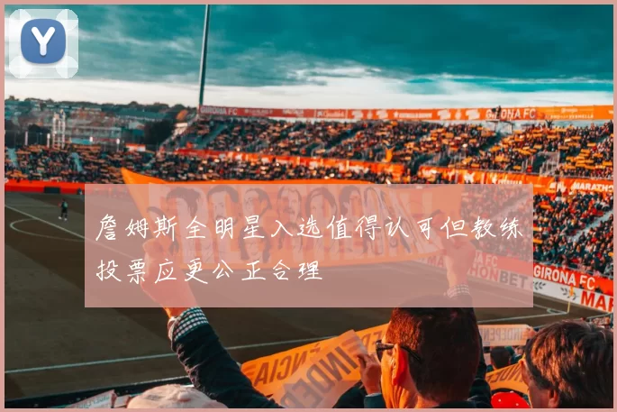 詹姆斯全明星入选值得认可但教练投票应更公正合理