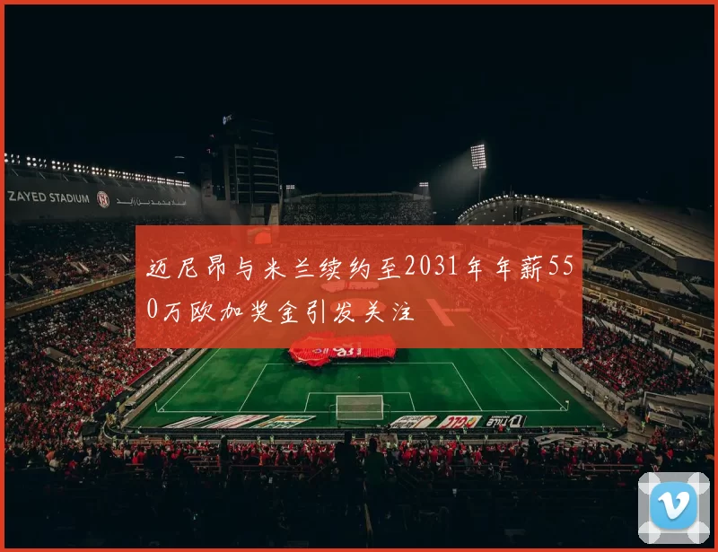 迈尼昂与米兰续约至2031年年薪550万欧加奖金引发关注