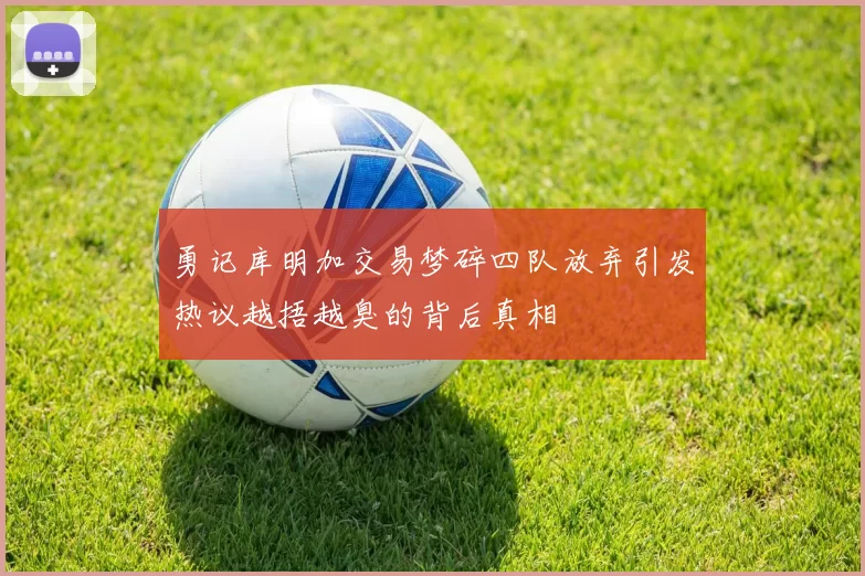 勇记库明加交易梦碎四队放弃引发热议越捂越臭的背后真相