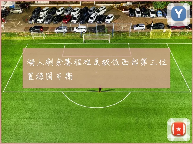 湖人剩余赛程难度较低西部第三位置稳固可期