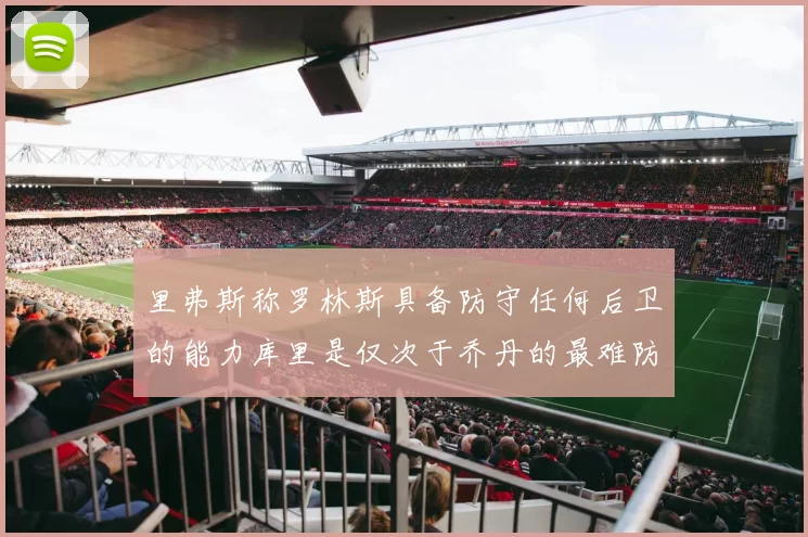 里弗斯称罗林斯具备防守任何后卫的能力库里是仅次于乔丹的最难防守球员