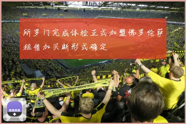 所罗门完成体检正式加盟佛罗伦萨租借加买断形式确定