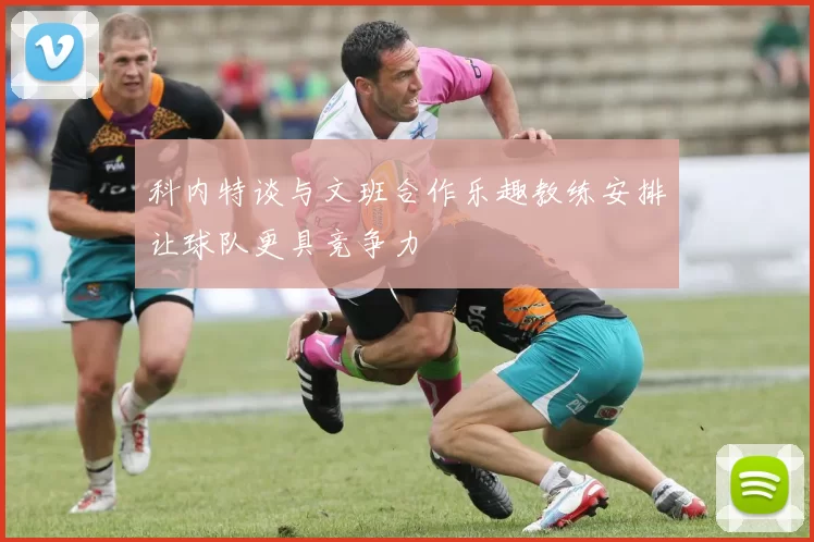 科内特谈与文班合作乐趣教练安排让球队更具竞争力