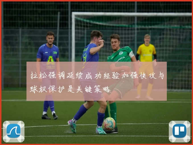 拉松强调延续成功经验加强快攻与球权保护是关键策略