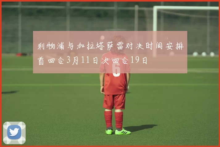利物浦与加拉塔萨雷对决时间安排首回合3月11日次回合19日