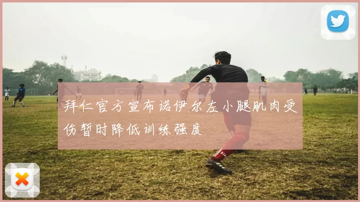 拜仁官方宣布诺伊尔左小腿肌肉受伤暂时降低训练强度